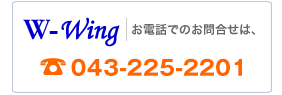 W-Wing（ダブルウイング）へお電話でのお問い合わせ 043-225-2201